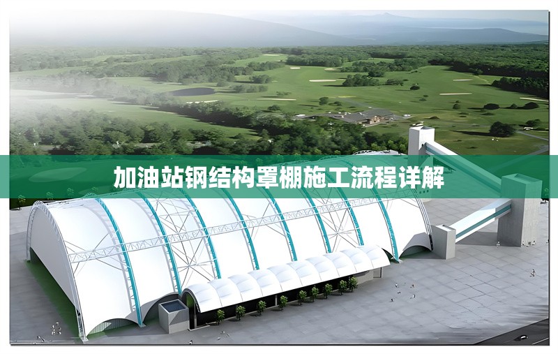 加油站鋼結(jié)構(gòu)罩棚施工流程詳解 行業(yè)新聞