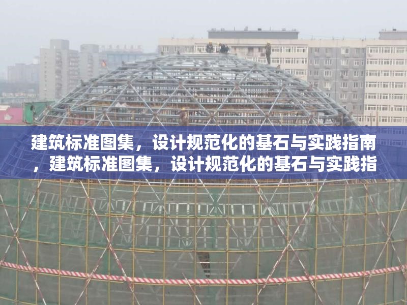 建筑標(biāo)準(zhǔn)圖集，設(shè)計規(guī)范化的基石與實踐指南，建筑標(biāo)準(zhǔn)圖集，設(shè)計規(guī)范化的基石與實踐指南 行業(yè)新聞