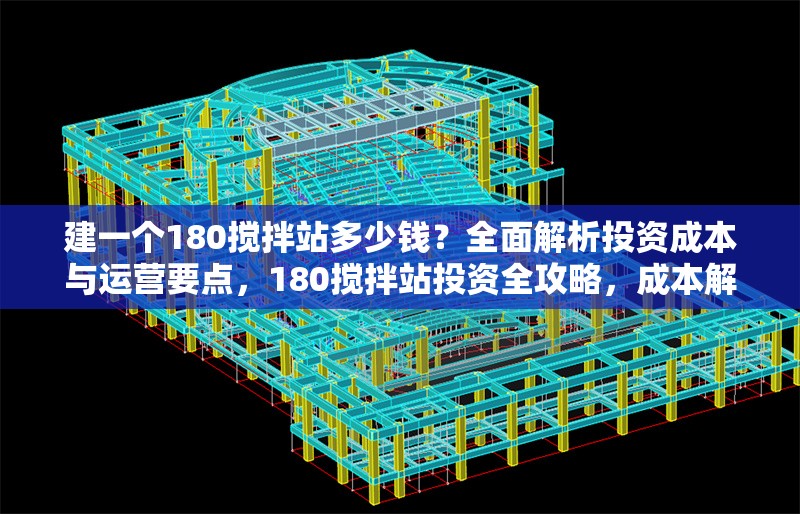 建一個(gè)180攪拌站多少錢？全面解析投資成本與運(yùn)營(yíng)要點(diǎn)，180攪拌站投資全攻略，成本解析與運(yùn)營(yíng)要點(diǎn) 行業(yè)新聞