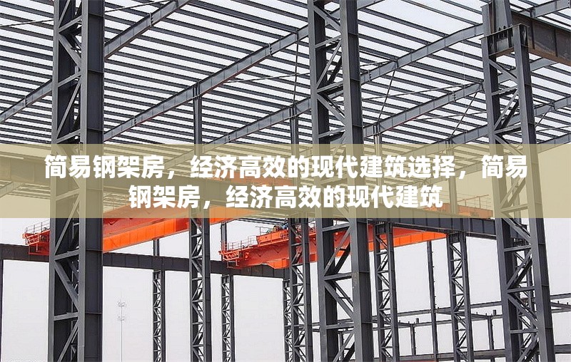 簡易鋼架房，經(jīng)濟(jì)高效的現(xiàn)代建筑選擇，簡易鋼架房，經(jīng)濟(jì)高效的現(xiàn)代建筑 行業(yè)新聞