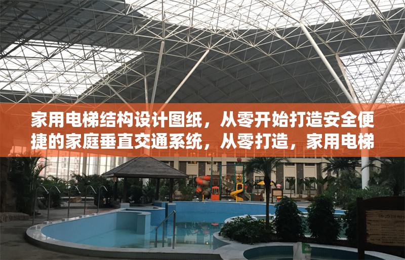 家用電梯結(jié)構(gòu)設(shè)計圖紙，從零開始打造安全便捷的家庭垂直交通系統(tǒng)，從零打造，家用電梯結(jié)構(gòu)設(shè)計圖紙與安全便捷垂直交通
