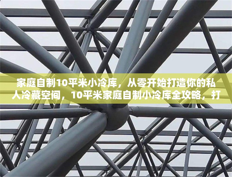 家庭自制10平米小冷庫(kù)，從零開(kāi)始打造你的私人冷藏空間，10平米家庭自制小冷庫(kù)全攻略，打造私人冷藏空間 行業(yè)新聞