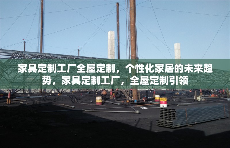 家具定制工廠全屋定制，個性化家居的未來趨勢，家具定制工廠，全屋定制引領(lǐng) 行業(yè)新聞