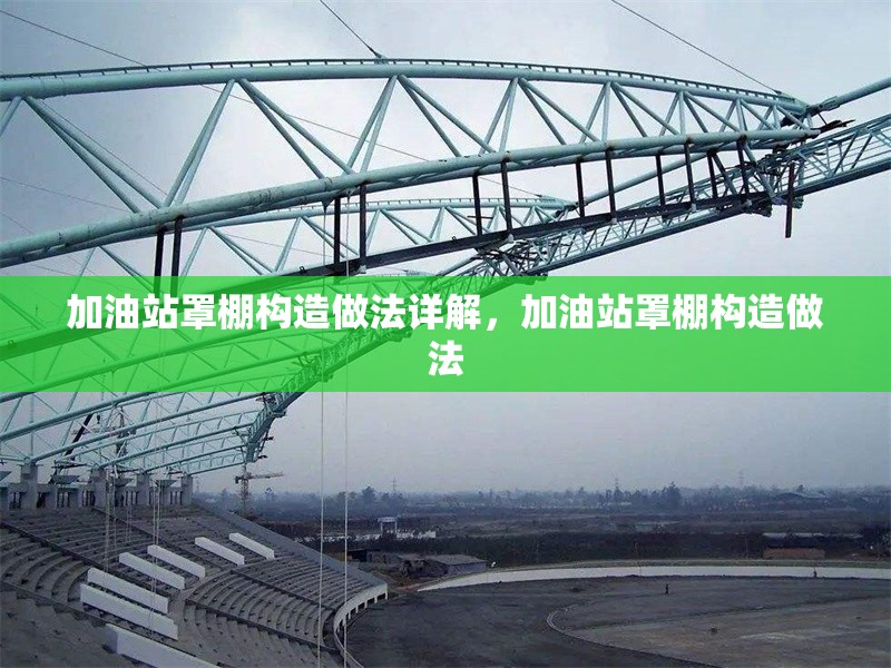 加油站罩棚構(gòu)造做法詳解，加油站罩棚構(gòu)造做法 行業(yè)新聞