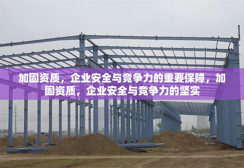 加固資質(zhì)，企業(yè)安全與競爭力的重要保障，加固資質(zhì)，企業(yè)安全與競爭力的堅實 行業(yè)新聞