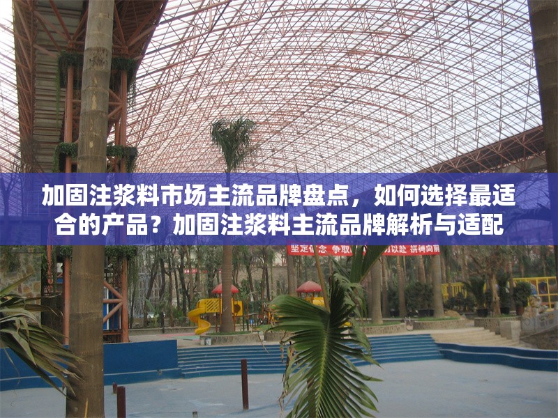 加固注漿料市場(chǎng)主流品牌盤點(diǎn)，如何選擇最適合的產(chǎn)品？加固注漿料主流品牌解析與適配 行業(yè)新聞