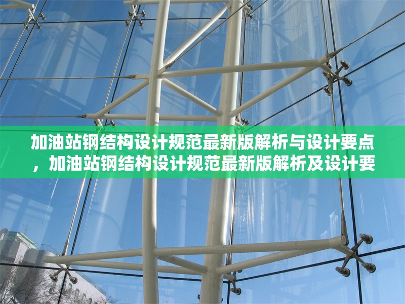 加油站鋼結(jié)構(gòu)設(shè)計(jì)規(guī)范最新版解析與設(shè)計(jì)要點(diǎn)，加油站鋼結(jié)構(gòu)設(shè)計(jì)規(guī)范最新版解析及設(shè)計(jì)要點(diǎn)
