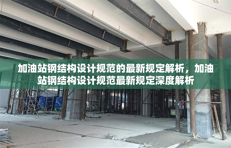 加油站鋼結(jié)構(gòu)設(shè)計(jì)規(guī)范的最新規(guī)定解析，加油站鋼結(jié)構(gòu)設(shè)計(jì)規(guī)范最新規(guī)定深度解析