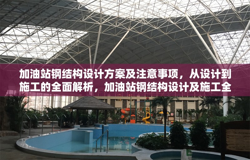 加油站鋼結構設計方案及注意事項，從設計到施工的全面解析，加油站鋼結構設計及施工全攻略，方案