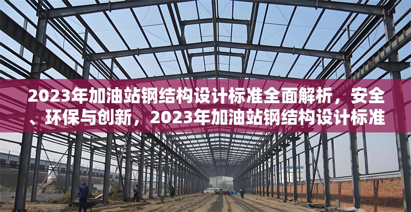 2023年加油站鋼結(jié)構(gòu)設(shè)計標準全面解析，安全、環(huán)保與創(chuàng)新，2023年加油站鋼結(jié)構(gòu)設(shè)計標準，安全、環(huán)保與