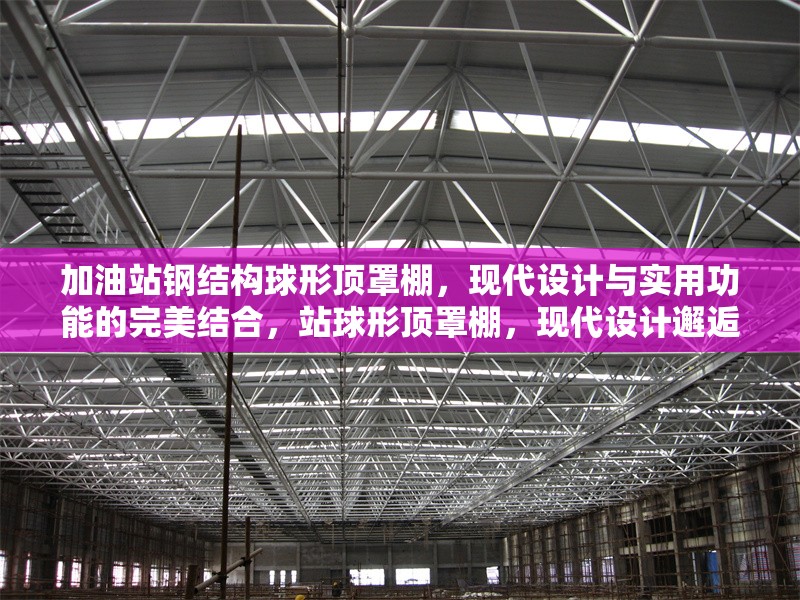 加油站鋼結(jié)構(gòu)球形頂罩棚，現(xiàn)代設(shè)計(jì)與實(shí)用功能的完美結(jié)合，站球形頂罩棚，現(xiàn)代設(shè)計(jì)邂逅實(shí)用 行業(yè)新聞