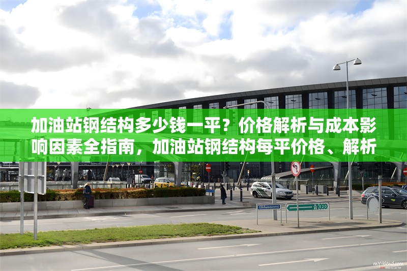 加油站鋼結(jié)構(gòu)多少錢一平？價格解析與成本影響因素全指南，加油站鋼結(jié)構(gòu)每平價格、解析及成本