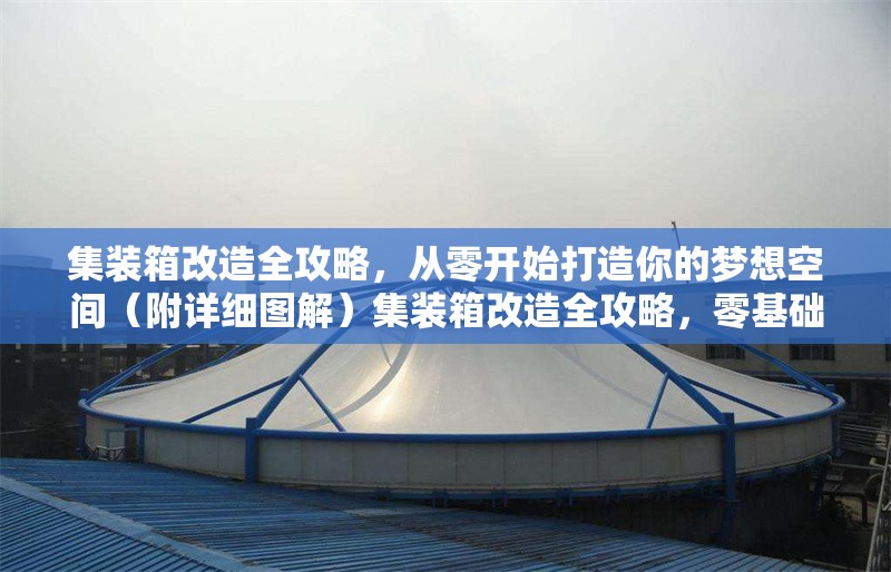 集裝箱改造全攻略，從零開始打造你的夢想空間（附詳細圖解）集裝箱改造全攻略，零基礎(chǔ)打造夢想空間（詳細圖解） 行業(yè)新聞