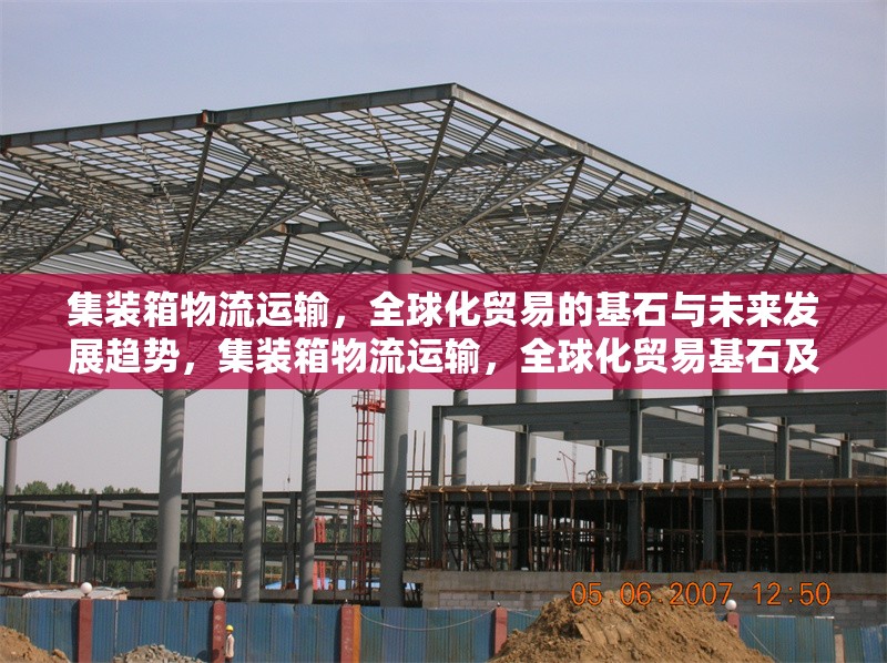 集裝箱物流運(yùn)輸，全球化貿(mào)易的基石與未來發(fā)展趨勢(shì)，集裝箱物流運(yùn)輸，全球化貿(mào)易基石及 行業(yè)新聞