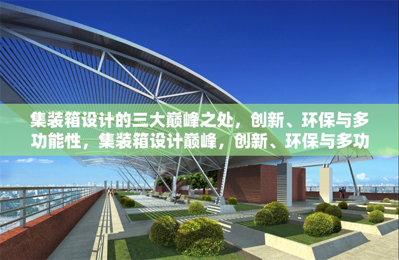 集裝箱設(shè)計(jì)的三大巔峰之處，創(chuàng)新、環(huán)保與多功能性，集裝箱設(shè)計(jì)巔峰，創(chuàng)新、環(huán)保與多功能性三足鼎立 行業(yè)新聞