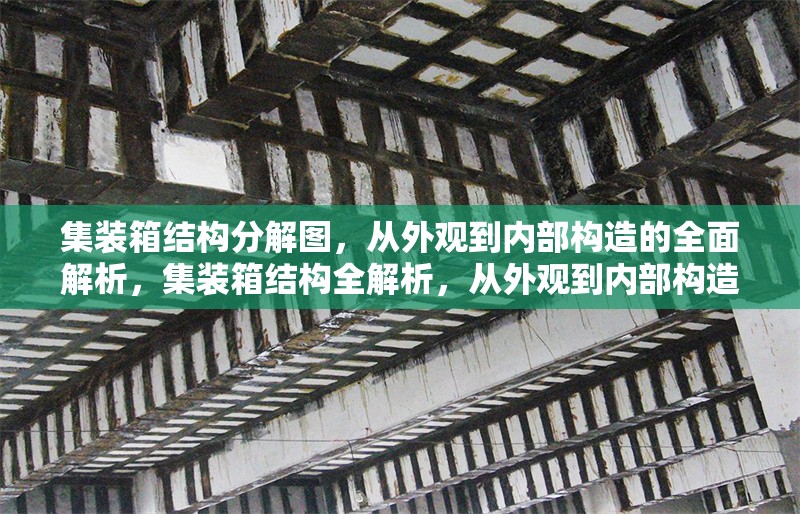集裝箱結(jié)構(gòu)分解圖，從外觀到內(nèi)部構(gòu)造的全面解析，集裝箱結(jié)構(gòu)全解析，從外觀到內(nèi)部構(gòu)造拆解圖示