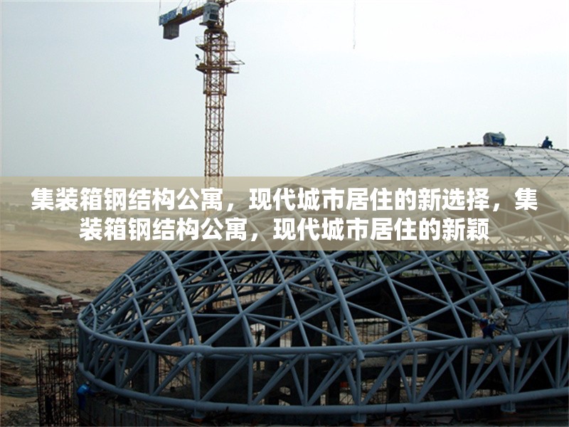 集裝箱鋼結(jié)構(gòu)公寓，現(xiàn)代城市居住的新選擇，集裝箱鋼結(jié)構(gòu)公寓，現(xiàn)代城市居住的新穎 行業(yè)新聞
