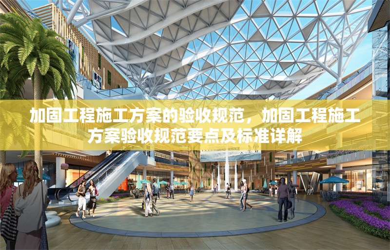 加固工程施工方案的驗(yàn)收規(guī)范，加固工程施工方案驗(yàn)收規(guī)范要點(diǎn)及標(biāo)準(zhǔn)詳解 行業(yè)新聞