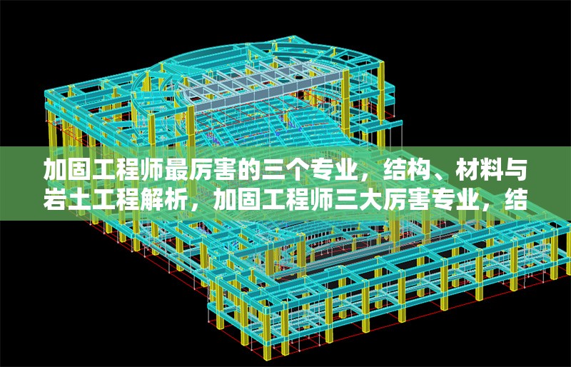 加固工程師最厲害的三個專業(yè)，結構、材料與巖土工程解析，加固工程師三大厲害專業(yè)，結構、材料與巖土工程深度 行業(yè)新聞