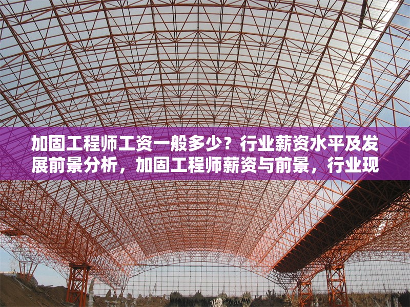 加固工程師工資一般多少？行業(yè)薪資水平及發(fā)展前景分析，加固工程師薪資與前景，行業(yè)現(xiàn)狀深度 行業(yè)新聞