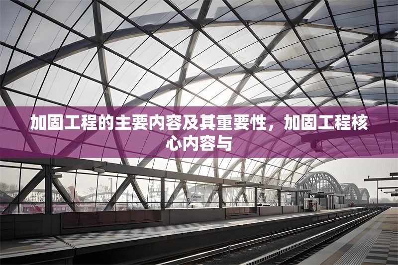 加固工程的主要內(nèi)容及其重要性，加固工程核心內(nèi)容與 行業(yè)新聞