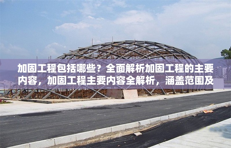 加固工程包括哪些？全面解析加固工程的主要內(nèi)容，加固工程主要內(nèi)容全解析，涵蓋范圍及 行業(yè)新聞