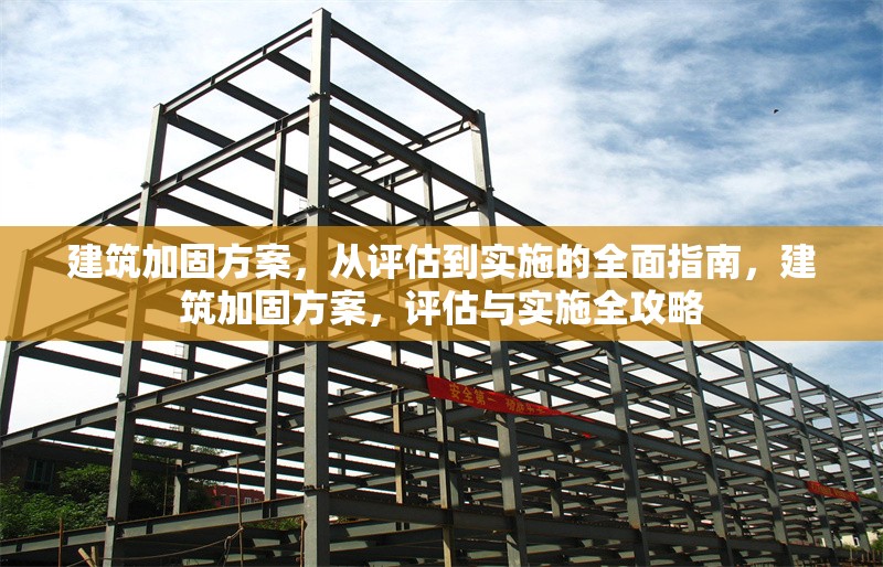 建筑加固方案，從評估到實施的全面指南，建筑加固方案，評估與實施全攻略 行業(yè)新聞