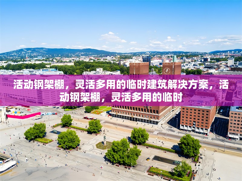 活動鋼架棚，靈活多用的臨時建筑解決方案，活動鋼架棚，靈活多用的臨時 行業(yè)新聞