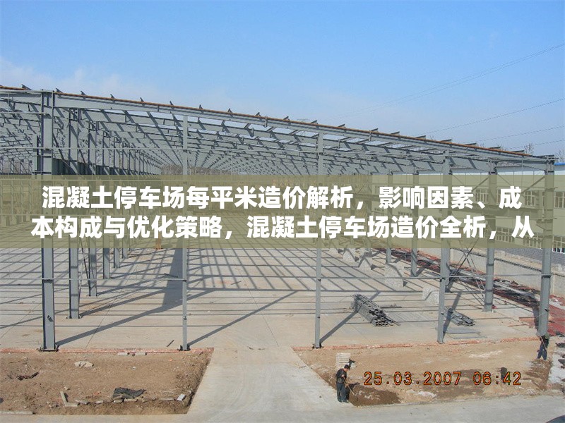 混凝土停車場(chǎng)每平米造價(jià)解析，影響因素、成本構(gòu)成與優(yōu)化策略，混凝土停車場(chǎng)造價(jià)全析，從影響因素到