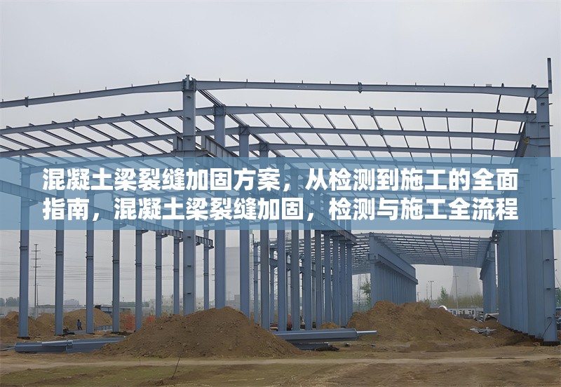 混凝土梁裂縫加固方案，從檢測到施工的全面指南，混凝土梁裂縫加固，檢測與施工全流程 行業(yè)新聞