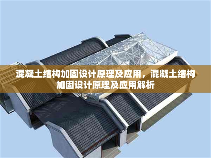 混凝土結(jié)構(gòu)加固設(shè)計原理及應(yīng)用，混凝土結(jié)構(gòu)加固設(shè)計原理及應(yīng)用解析