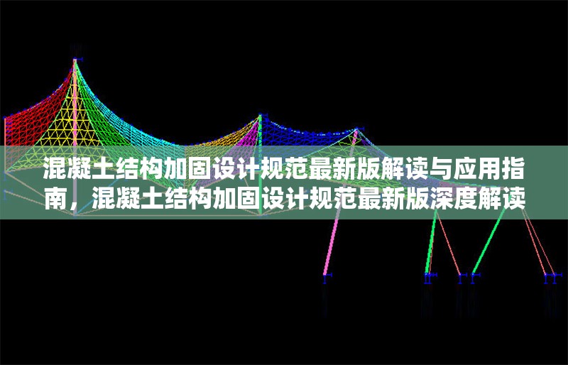 混凝土結(jié)構(gòu)加固設(shè)計(jì)規(guī)范最新版解讀與應(yīng)用指南，混凝土結(jié)構(gòu)加固設(shè)計(jì)規(guī)范最新版深度解讀與