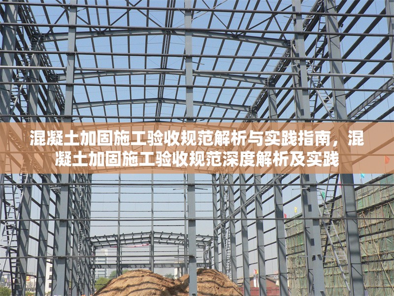 混凝土加固施工驗(yàn)收規(guī)范解析與實(shí)踐指南，混凝土加固施工驗(yàn)收規(guī)范深度解析及實(shí)踐 行業(yè)新聞