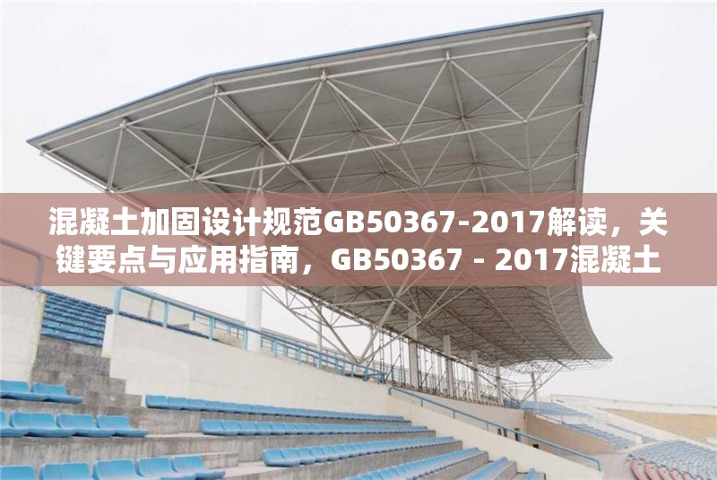 混凝土加固設(shè)計(jì)規(guī)范GB50367-2017解讀，關(guān)鍵要點(diǎn)與應(yīng)用指南，GB50367 - 2017混凝土加固設(shè)計(jì)規(guī)范，要點(diǎn)解讀與 行業(yè)新聞