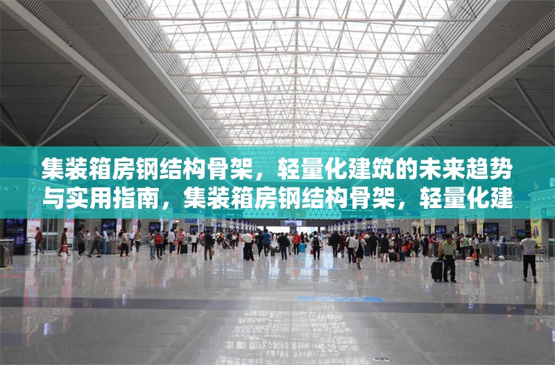 集裝箱房鋼結(jié)構(gòu)骨架，輕量化建筑的未來趨勢與實用指南，集裝箱房鋼結(jié)構(gòu)骨架，輕量化建筑的未來趨勢與實用指南 行業(yè)新聞