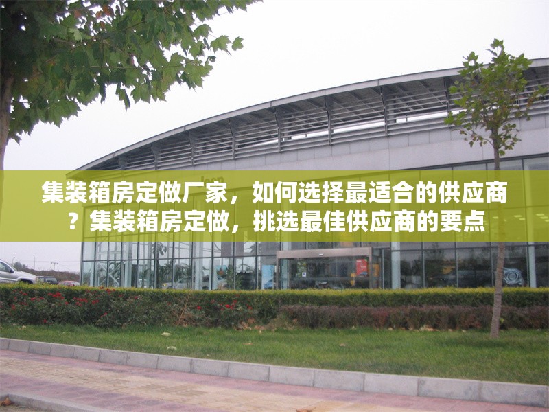 集裝箱房定做廠(chǎng)家，如何選擇最適合的供應(yīng)商？集裝箱房定做，挑選最佳供應(yīng)商的要點(diǎn)