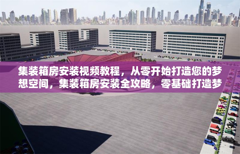 集裝箱房安裝視頻教程，從零開始打造您的夢想空間，集裝箱房安裝全攻略，零基礎(chǔ)打造夢想 行業(yè)新聞