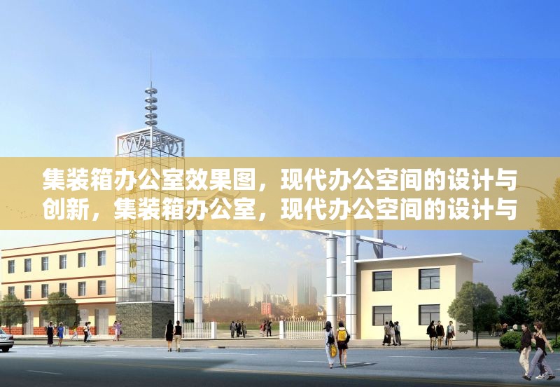 集裝箱辦公室效果圖，現代辦公空間的設計與創(chuàng)新，集裝箱辦公室，現代辦公空間的設計與創(chuàng)新 行業(yè)新聞