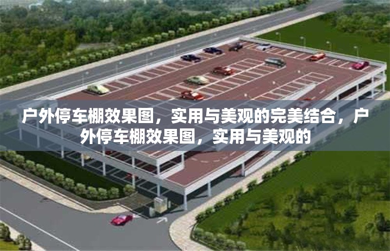 戶外停車棚效果圖，實用與美觀的完美結(jié)合，戶外停車棚效果圖，實用與美觀的