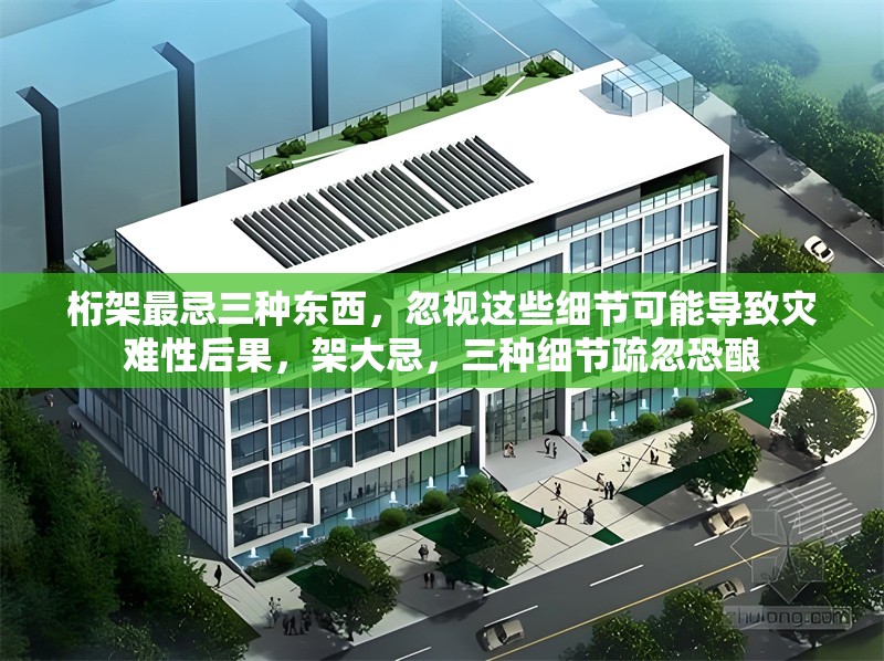 桁架最忌三種東西，忽視這些細節(jié)可能導致災(zāi)難性后果，架大忌，三種細節(jié)疏忽恐釀 行業(yè)新聞