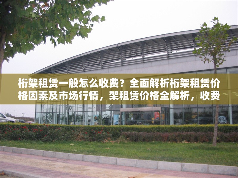 桁架租賃一般怎么收費(fèi)？全面解析桁架租賃價(jià)格因素及市場(chǎng)行情，架租賃價(jià)格全解析，收費(fèi)標(biāo)準(zhǔn)、影響因素 行業(yè)新聞