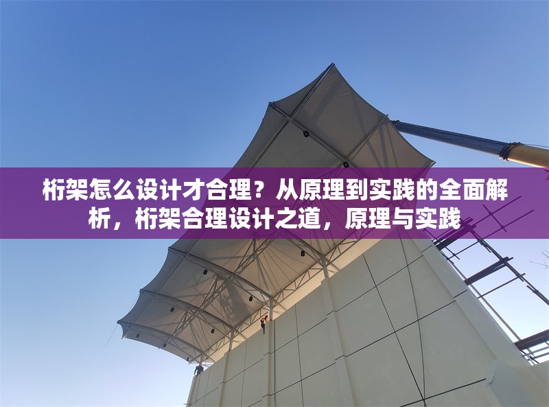 桁架怎么設(shè)計才合理？從原理到實踐的全面解析，桁架合理設(shè)計之道，原理與實踐 行業(yè)新聞
