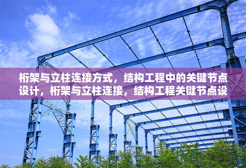 桁架與立柱連接方式，結(jié)構(gòu)工程中的關(guān)鍵節(jié)點設(shè)計，桁架與立柱連接，結(jié)構(gòu)工程關(guān)鍵節(jié)點設(shè)計要點剖析 行業(yè)新聞