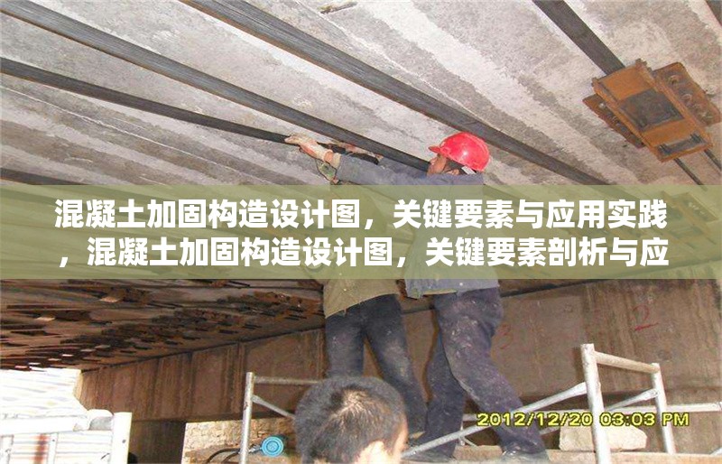 混凝土加固構(gòu)造設(shè)計(jì)圖，關(guān)鍵要素與應(yīng)用實(shí)踐，混凝土加固構(gòu)造設(shè)計(jì)圖，關(guān)鍵要素剖析與應(yīng)用實(shí)踐探索