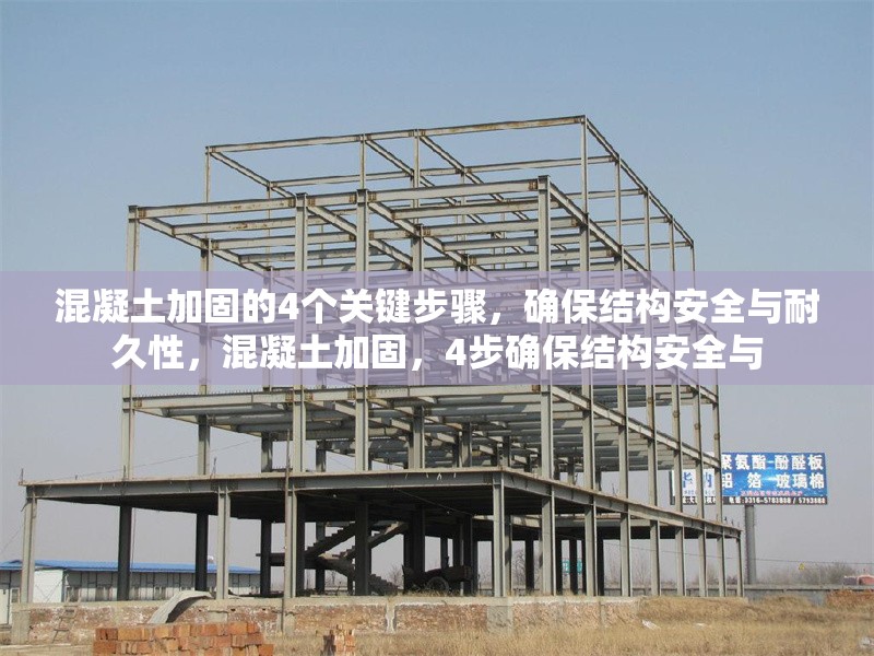 混凝土加固的4個關(guān)鍵步驟，確保結(jié)構(gòu)安全與耐久性，混凝土加固，4步確保結(jié)構(gòu)安全與