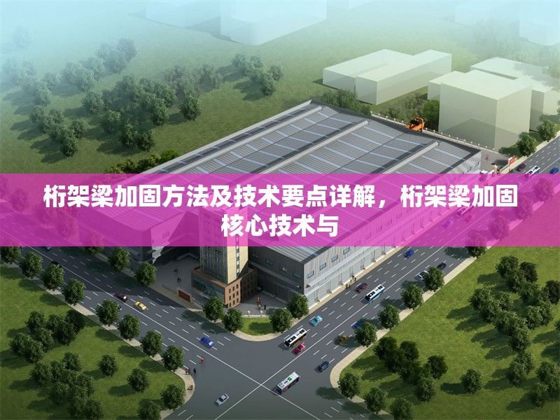 桁架梁加固方法及技術(shù)要點(diǎn)詳解，桁架梁加固核心技術(shù)與 行業(yè)新聞