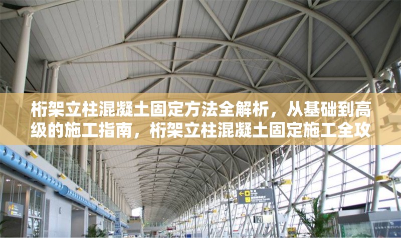 桁架立柱混凝土固定方法全解析，從基礎(chǔ)到高級(jí)的施工指南，桁架立柱混凝土固定施工全攻略，基礎(chǔ)到高級(jí)方法詳解 行業(yè)新聞