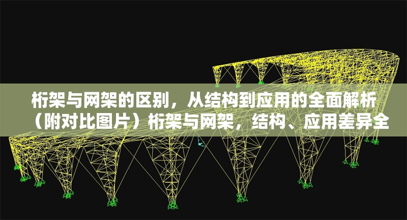 桁架與網(wǎng)架的區(qū)別，從結(jié)構(gòu)到應(yīng)用的全面解析（附對比圖片）桁架與網(wǎng)架，結(jié)構(gòu)、應(yīng)用差異全解析（含
