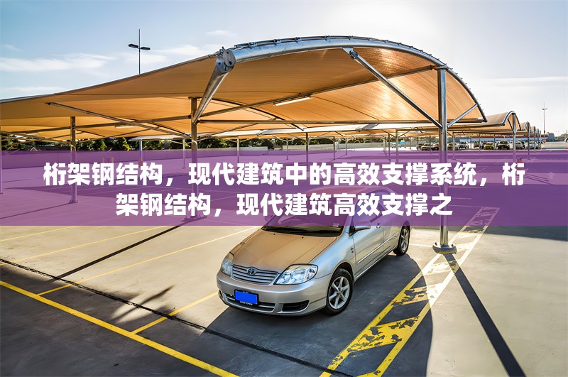 桁架鋼結(jié)構(gòu)，現(xiàn)代建筑中的高效支撐系統(tǒng)，桁架鋼結(jié)構(gòu)，現(xiàn)代建筑高效支撐之