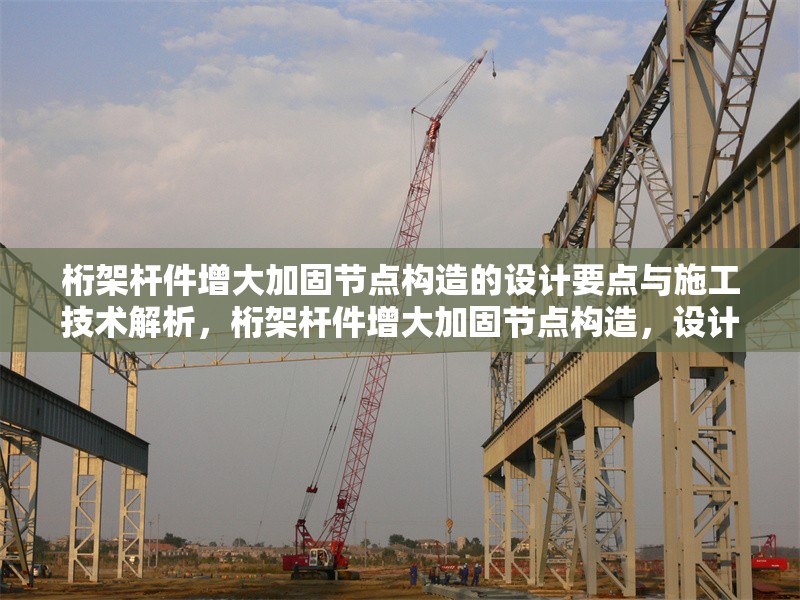 桁架桿件增大加固節(jié)點構(gòu)造的設(shè)計要點與施工技術(shù)解析，桁架桿件增大加固節(jié)點構(gòu)造，設(shè)計要點與施工技術(shù) 行業(yè)新聞